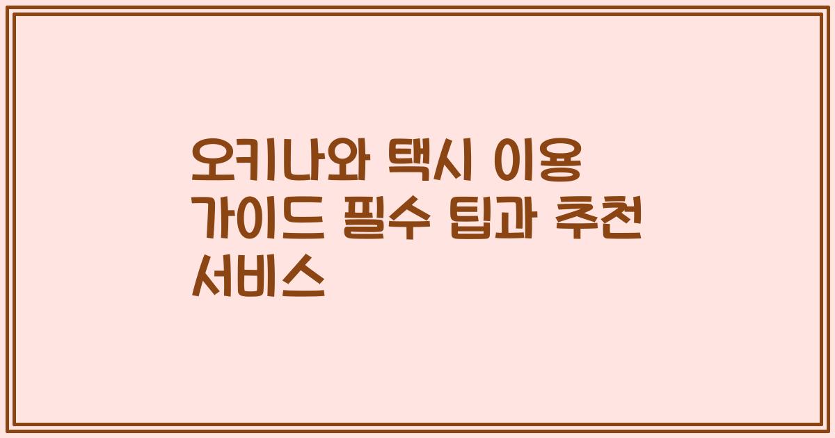 오키나와 택시 이용 가이드 필수 팁과 추천 서비스