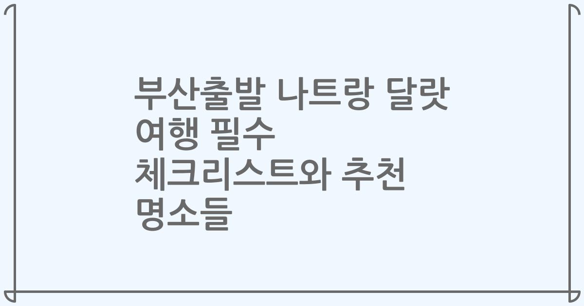 부산출발 나트랑 달랏 여행 필수 체크리스트와 추천 명소들
