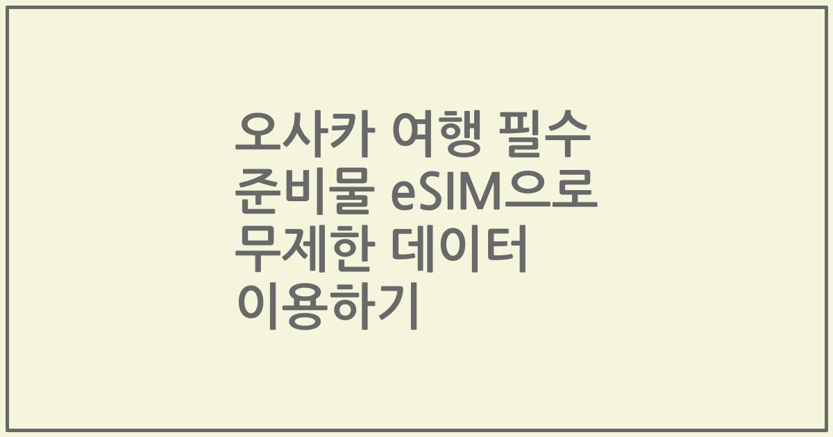 오사카 여행 필수 준비물 eSIM으로 무제한 데이터 이용하기