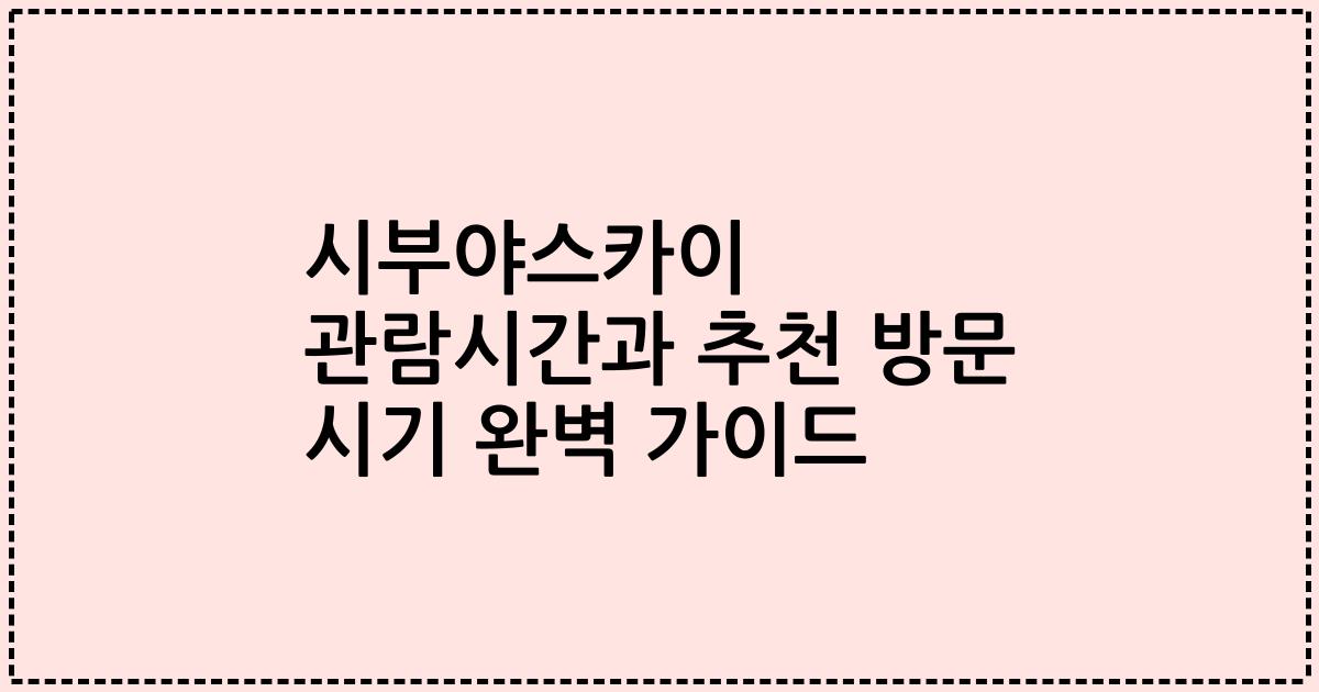 시부야스카이 관람시간과 추천 방문 시기 완벽 가이드