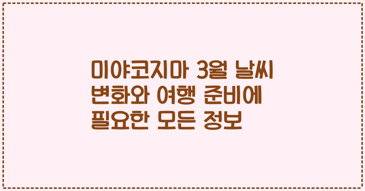 미야코지마 3월 날씨 변화와 여행 준비에 필요한 모든 정보