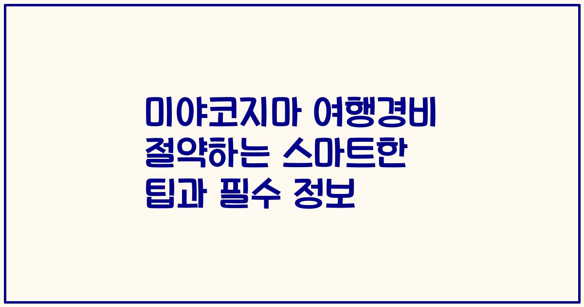 미야코지마 여행경비 절약하는 스마트한 팁과 필수 정보