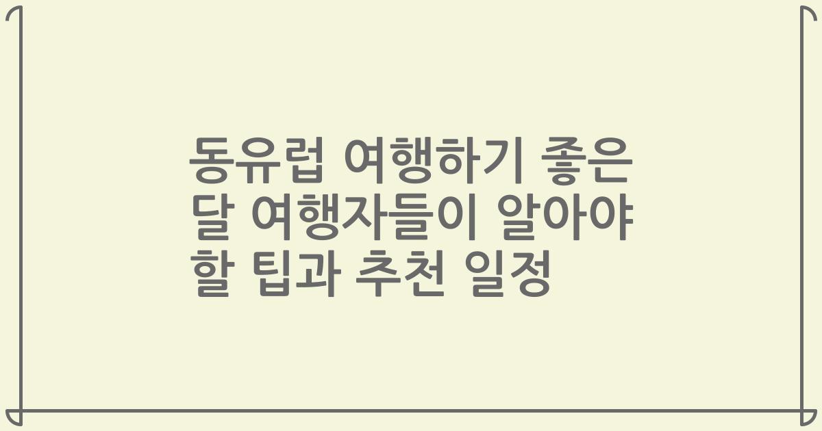 동유럽 여행하기 좋은 달 여행자들이 알아야 할 팁과 추천 일정