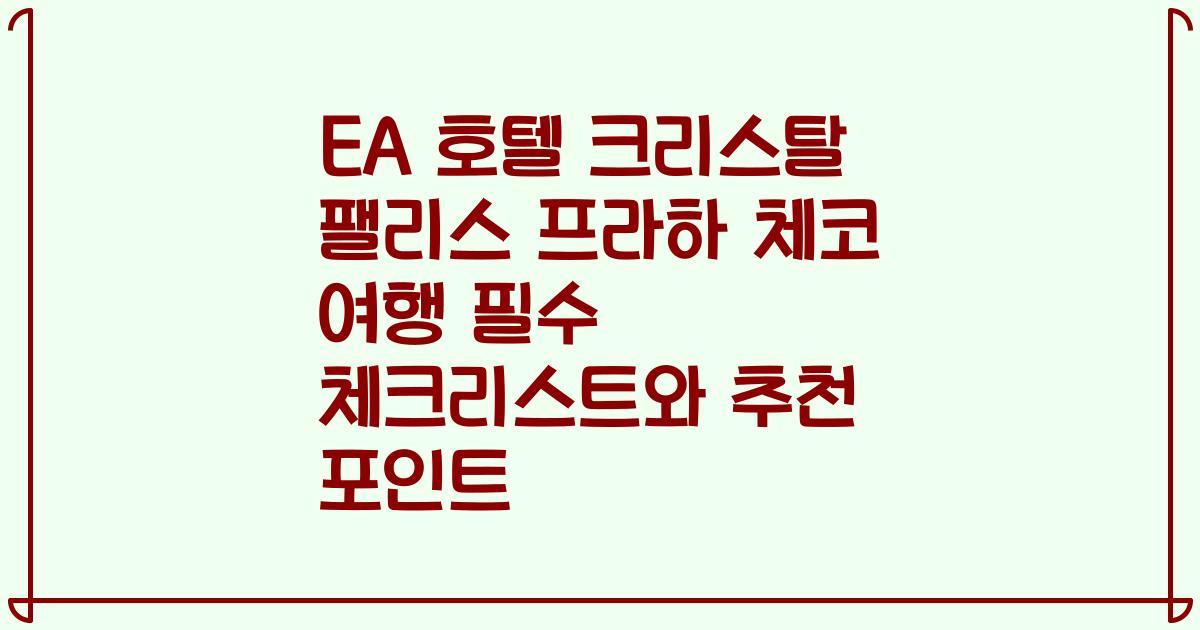 EA 호텔 크리스탈 팰리스 프라하 체코 여행 필수 체크리스트와 추천 포인트