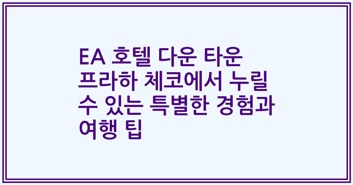 EA 호텔 다운 타운 프라하 체코에서 누릴 수 있는 특별한 경험과 여행 팁
