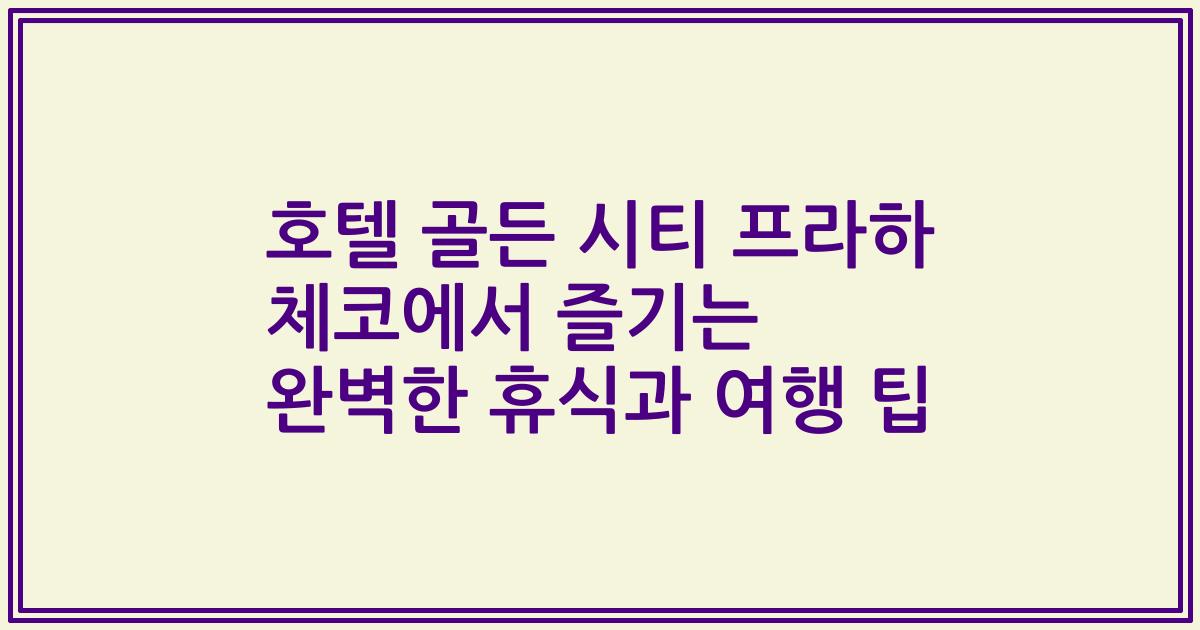 호텔 골든 시티 프라하 체코에서 즐기는 완벽한 휴식과 여행 팁