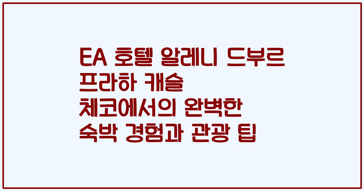 EA 호텔 알레니 드부르 프라하 캐슬 체코에서의 완벽한 숙박 경험과 관광 팁