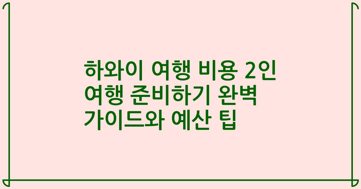 하와이 여행 비용 2인 여행 준비하기 완벽 가이드와 예산 팁