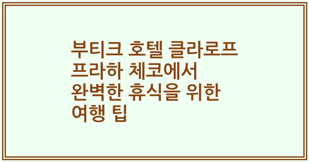 부티크 호텔 클라로프 프라하 체코에서 완벽한 휴식을 위한 여행 팁