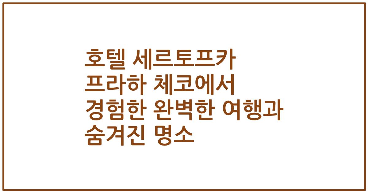 호텔 세르토프카 프라하 체코에서 경험한 완벽한 여행과 숨겨진 명소