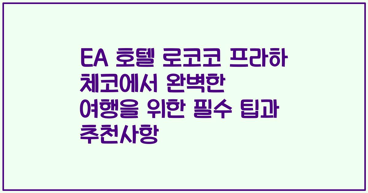 EA 호텔 로코코 프라하 체코에서 완벽한 여행을 위한 필수 팁과 추천사항