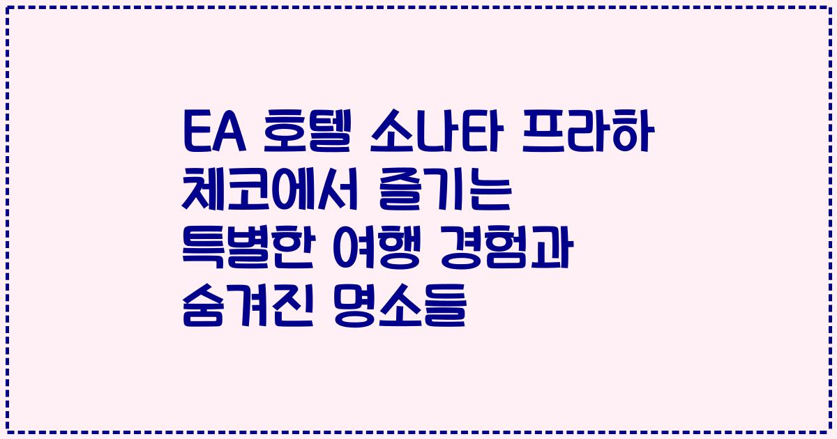 EA 호텔 소나타 프라하 체코에서 즐기는 특별한 여행 경험과 숨겨진 명소들