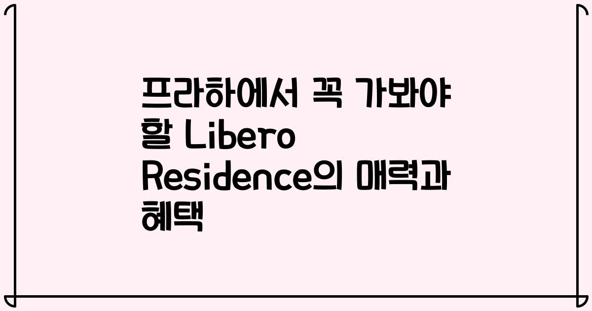 프라하에서 꼭 가봐야 할 Libero Residence의 매력과 혜택