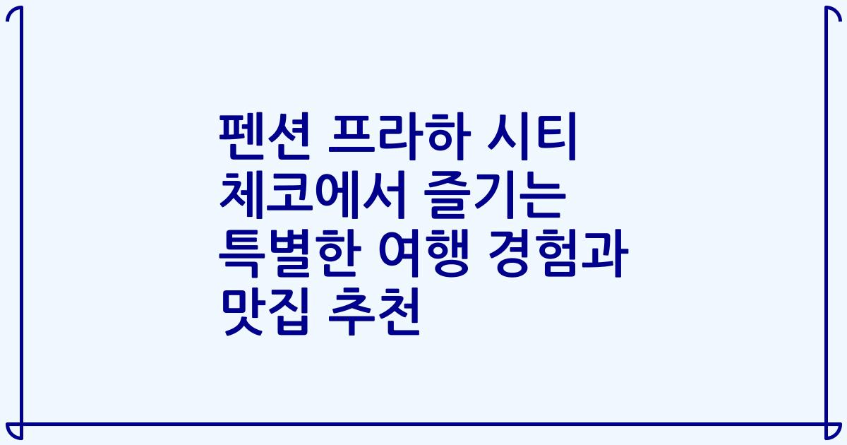 펜션 프라하 시티 체코에서 즐기는 특별한 여행 경험과 맛집 추천