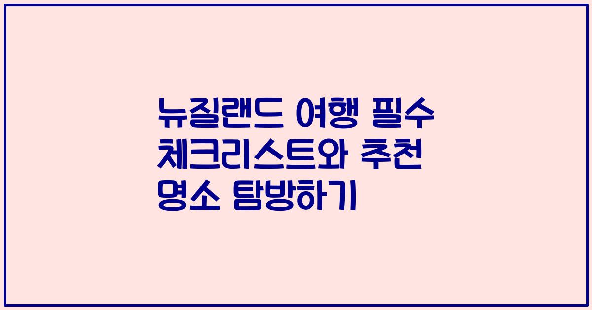 뉴질랜드 여행 필수 체크리스트와 추천 명소 탐방하기