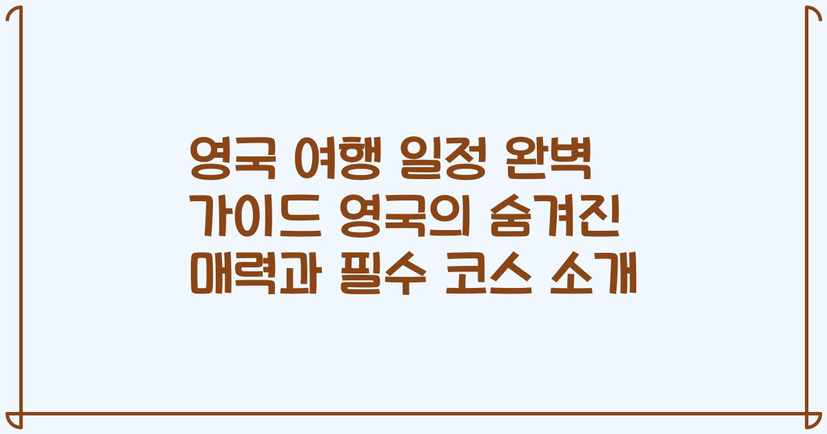 영국 여행 일정 완벽 가이드 영국의 숨겨진 매력과 필수 코스 소개