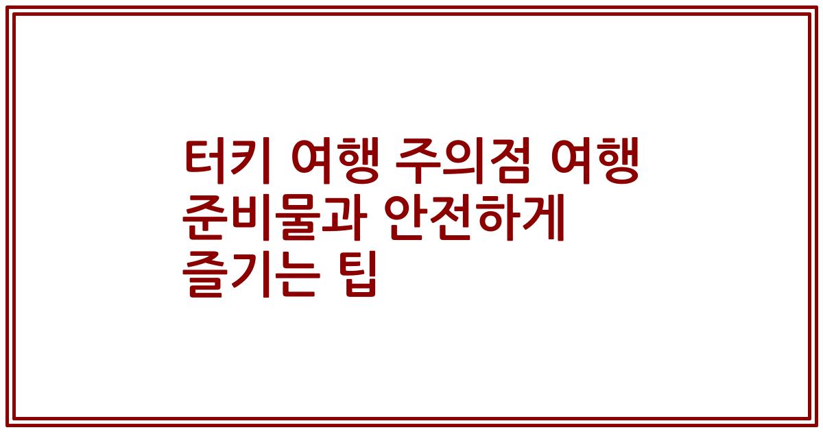 터키 여행 주의점 여행 준비물과 안전하게 즐기는 팁