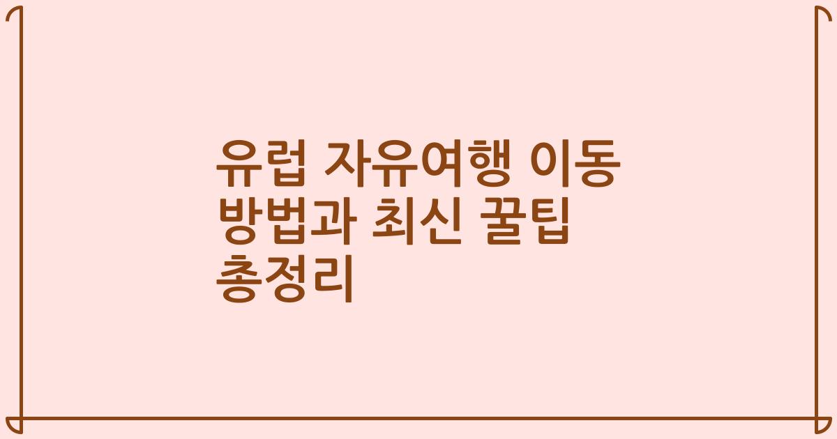 유럽 자유여행 이동 방법과 최신 꿀팁 총정리