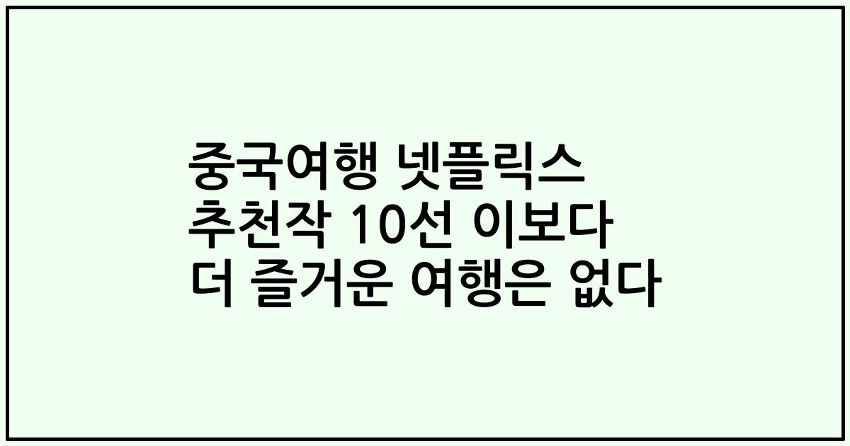 중국여행 넷플릭스 추천작 10선 이보다 더 즐거운 여행은 없다