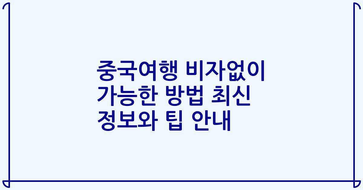 중국여행 비자없이 가능한 방법 최신 정보와 팁 안내