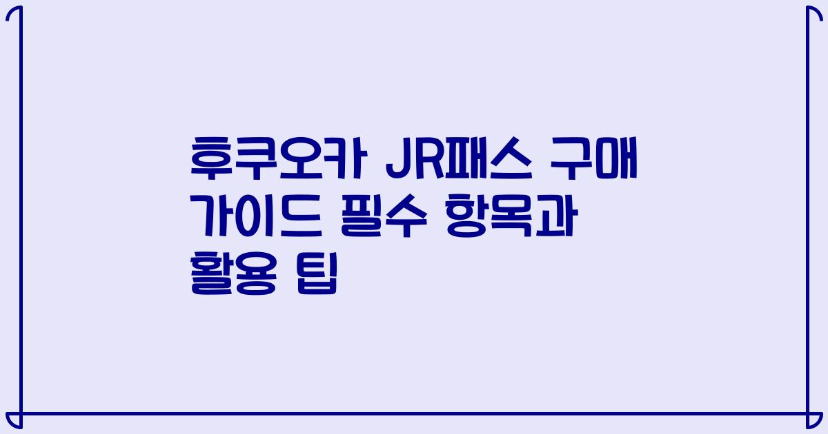 후쿠오카 JR패스 구매 가이드 필수 항목과 활용 팁
