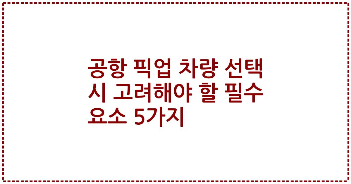 공항 픽업 차량 선택 시 고려해야 할 필수 요소 5가지