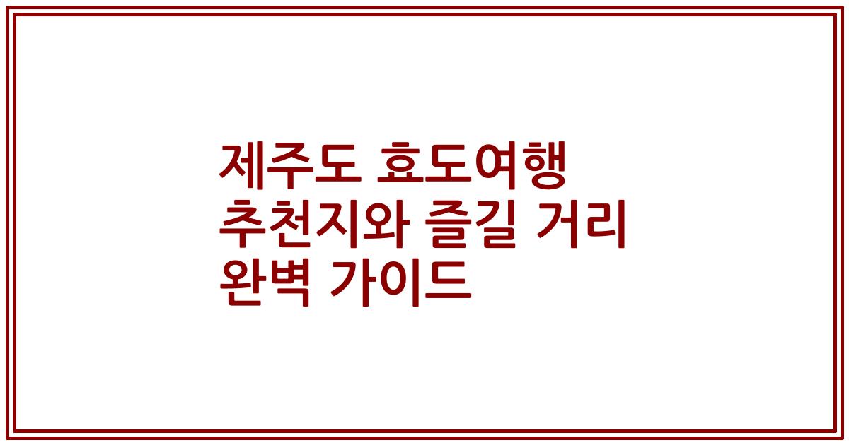 제주도 효도여행 추천지와 즐길 거리 완벽 가이드