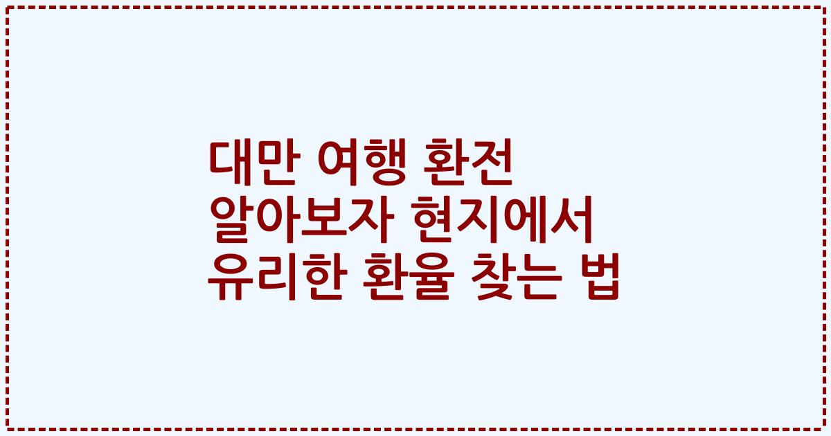 대만 여행 환전 알아보자 현지에서 유리한 환율 찾는 법