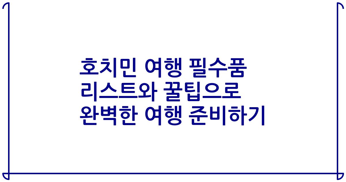 호치민 여행 필수품 리스트와 꿀팁으로 완벽한 여행 준비하기