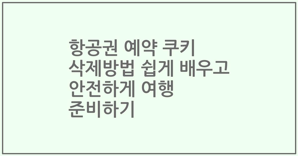 항공권 예약 쿠키 삭제방법 쉽게 배우고 안전하게 여행 준비하기