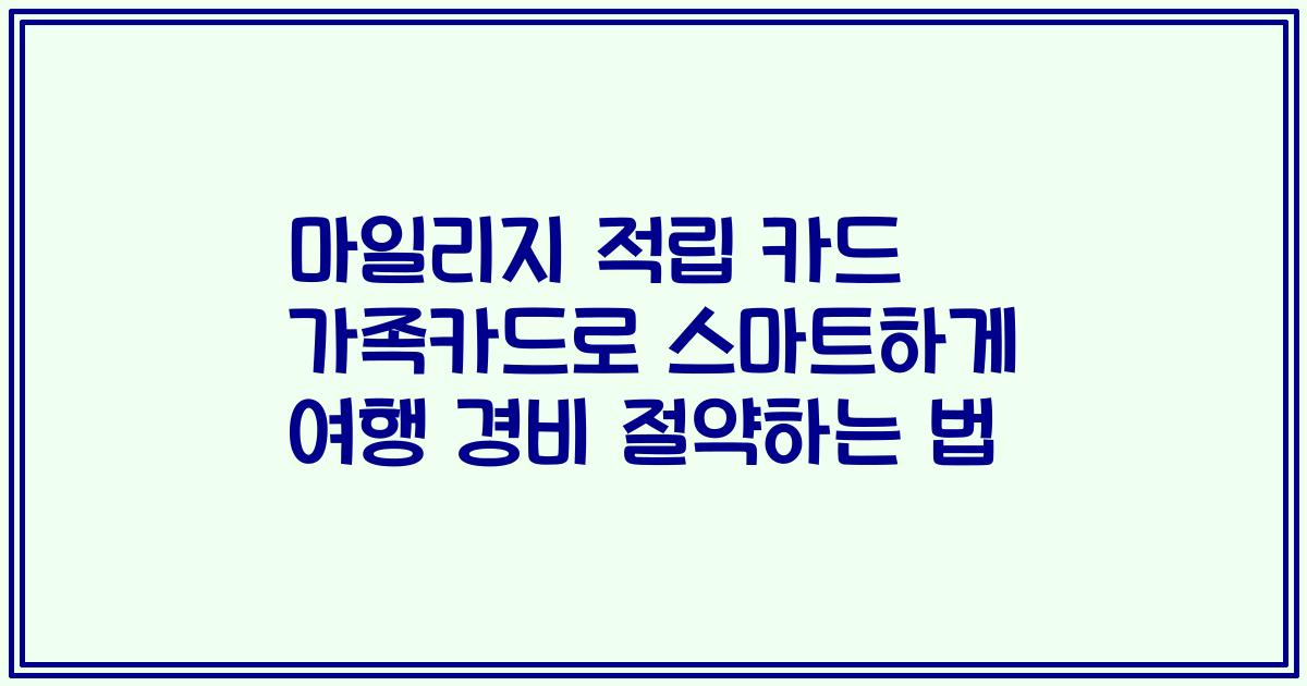 마일리지 적립 카드 가족카드로 스마트하게 여행 경비 절약하는 법