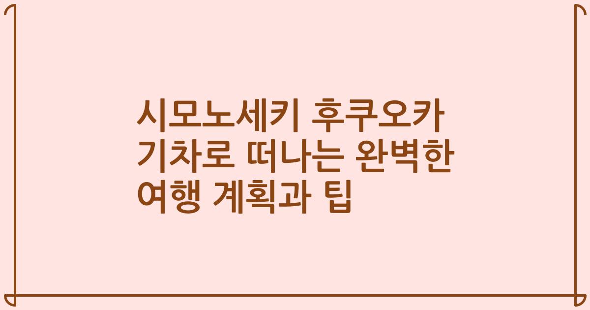 시모노세키 후쿠오카 기차로 떠나는 완벽한 여행 계획과 팁