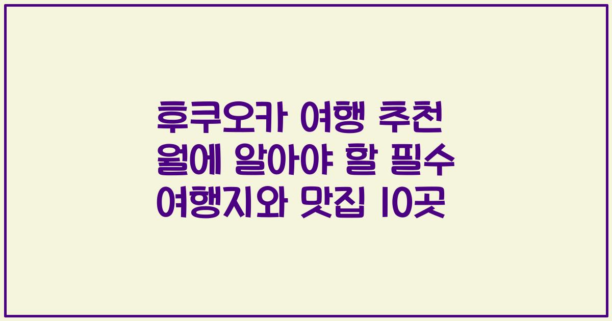 후쿠오카 여행 추천 월에 알아야 할 필수 여행지와 맛집 10곳