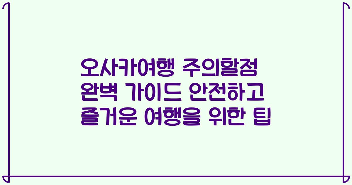 오사카여행 주의할점 완벽 가이드 안전하고 즐거운 여행을 위한 팁
