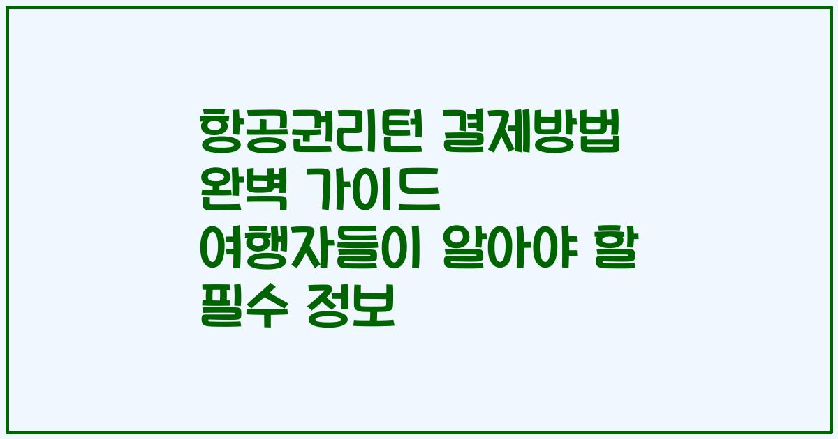 항공권리턴 결제방법 완벽 가이드 여행자들이 알아야 할 필수 정보