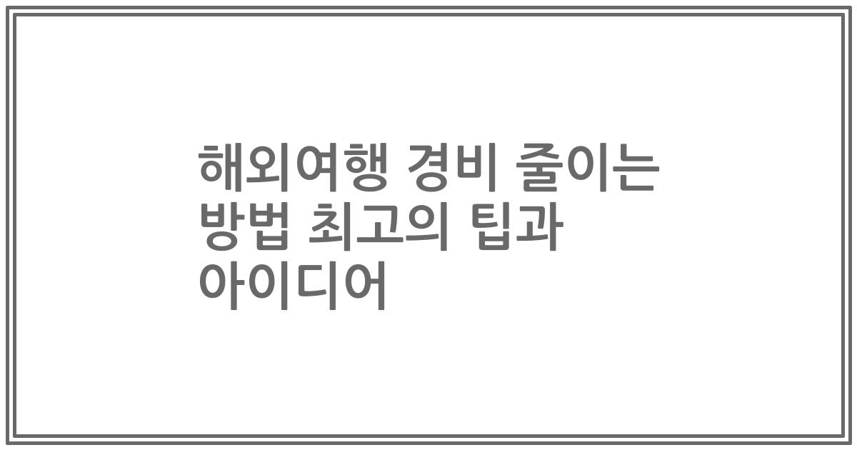 해외여행 경비 줄이는 방법 최고의 팁과 아이디어