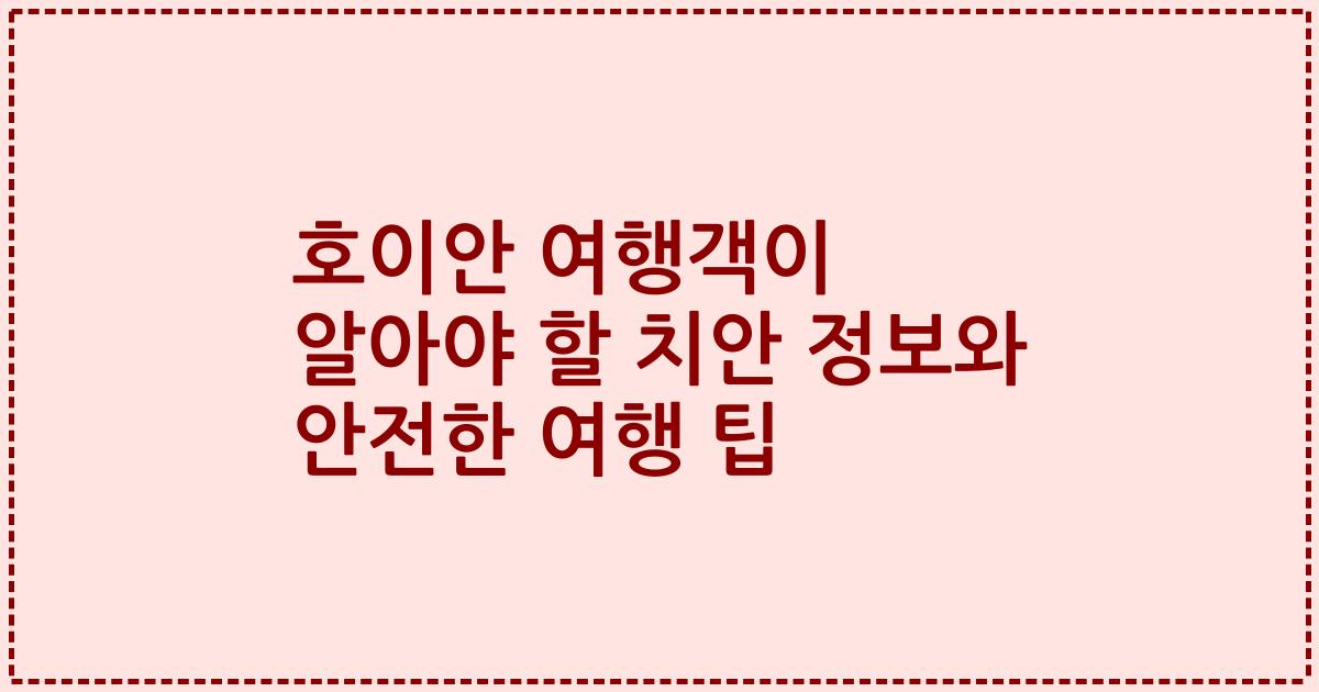 호이안 여행객이 알아야 할 치안 정보와 안전한 여행 팁