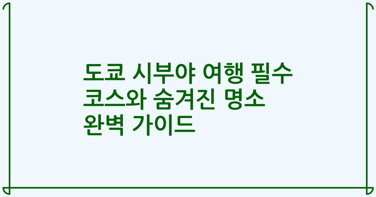 도쿄 시부야 여행 필수 코스와 숨겨진 명소 완벽 가이드