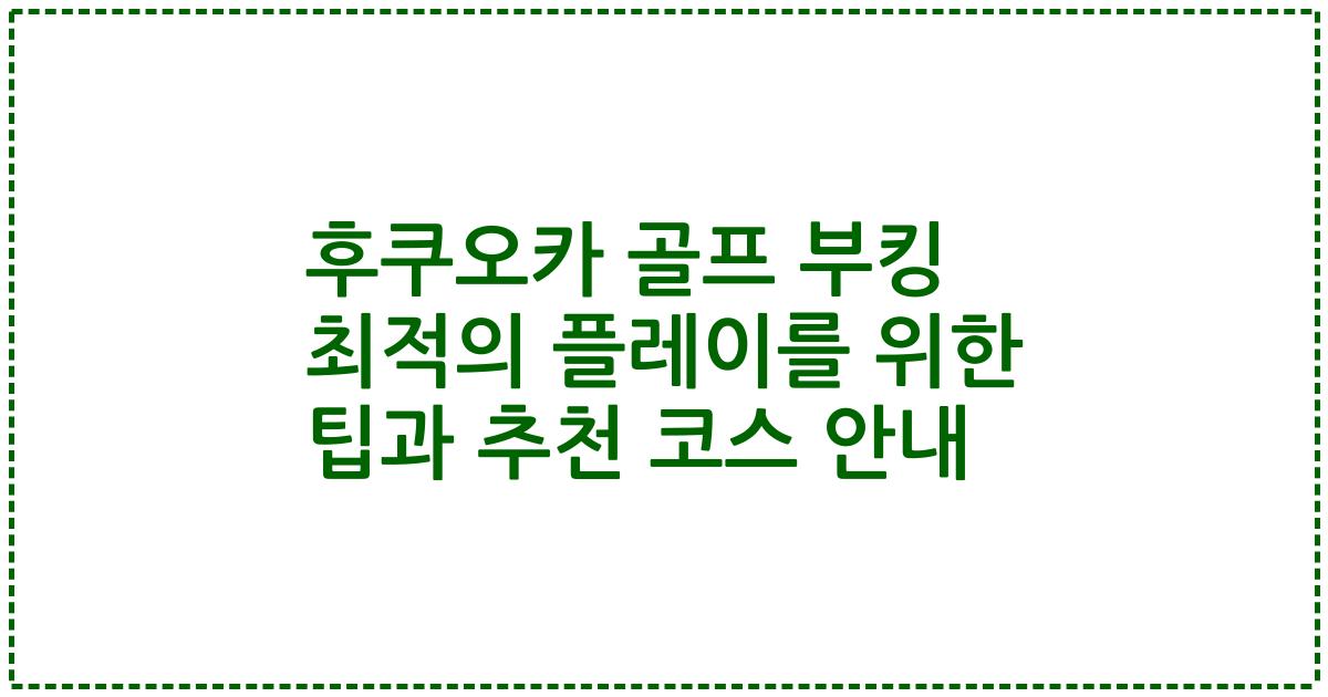 후쿠오카 골프 부킹 최적의 플레이를 위한 팁과 추천 코스 안내