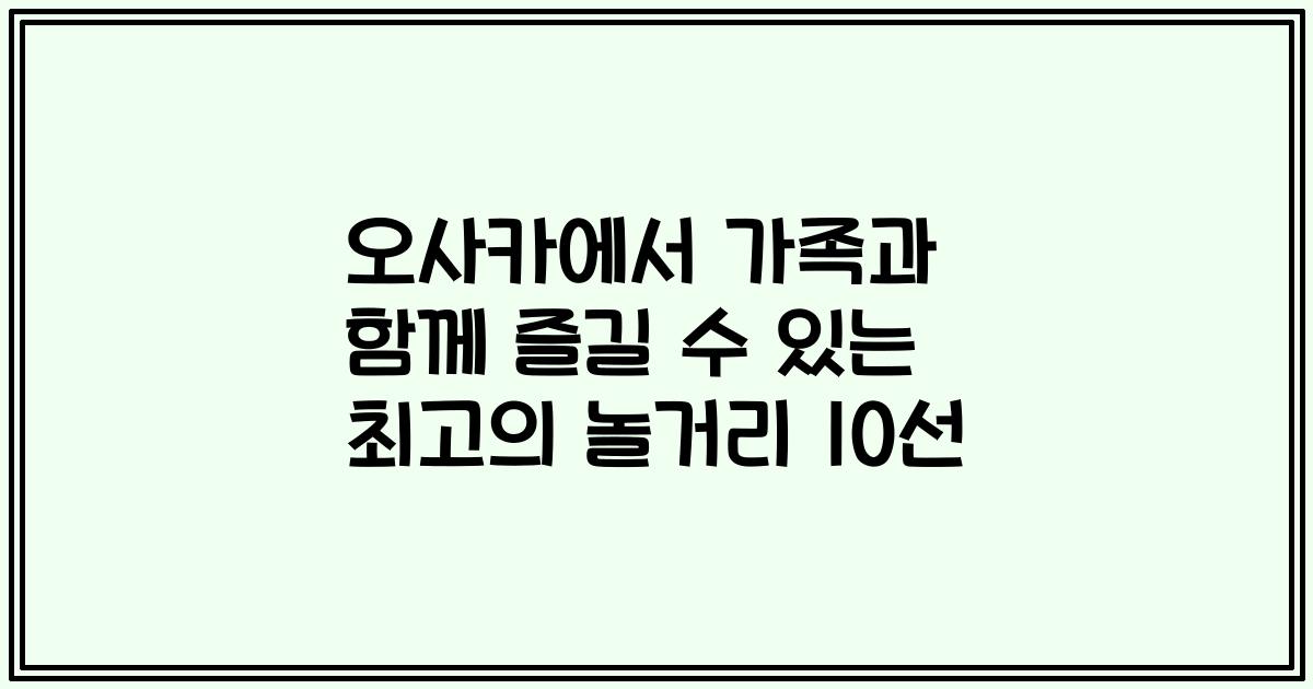 오사카에서 가족과 함께 즐길 수 있는 최고의 놀거리 10선