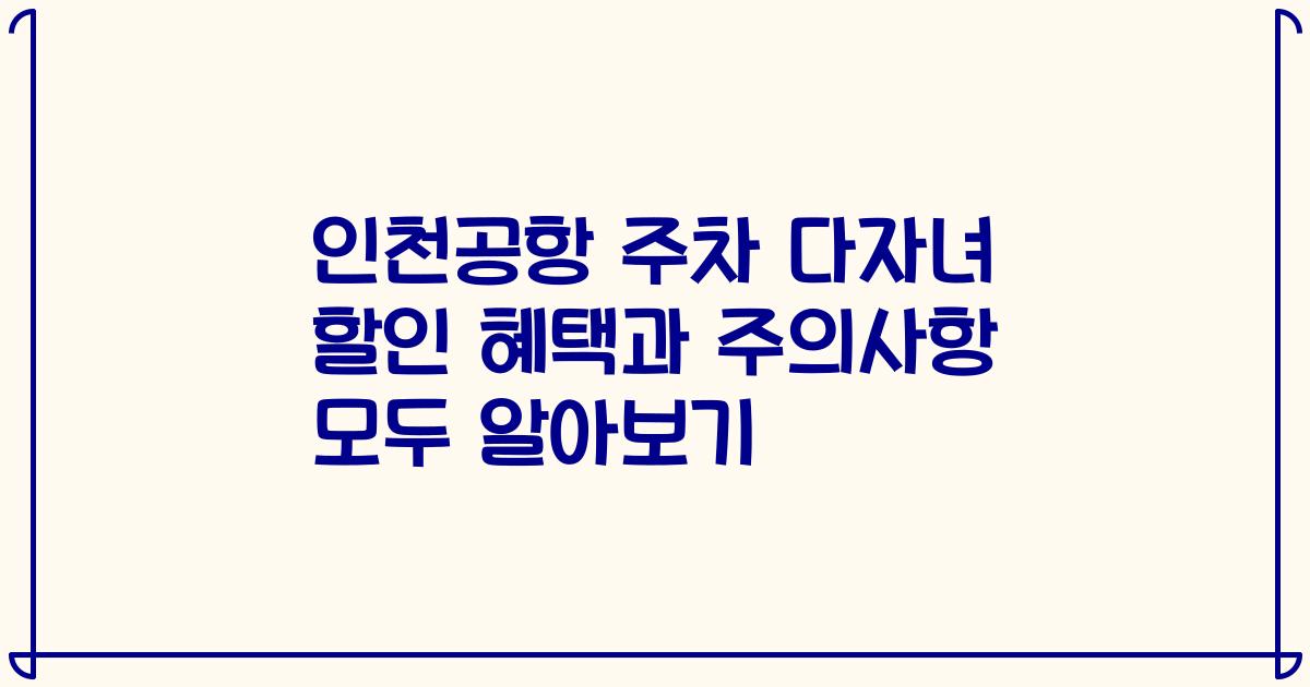 인천공항 주차 다자녀 할인 혜택과 주의사항 모두 알아보기