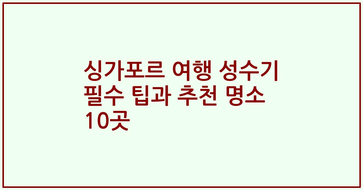 싱가포르 여행 성수기 필수 팁과 추천 명소 10곳