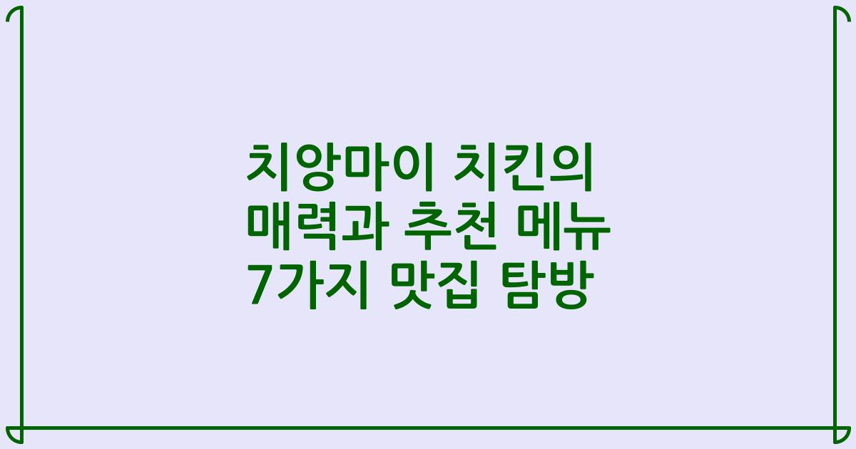 치앙마이 치킨의 매력과 추천 메뉴 7가지 맛집 탐방