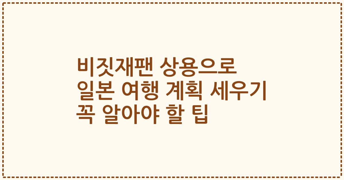비짓재팬 상용으로 일본 여행 계획 세우기 꼭 알아야 할 팁