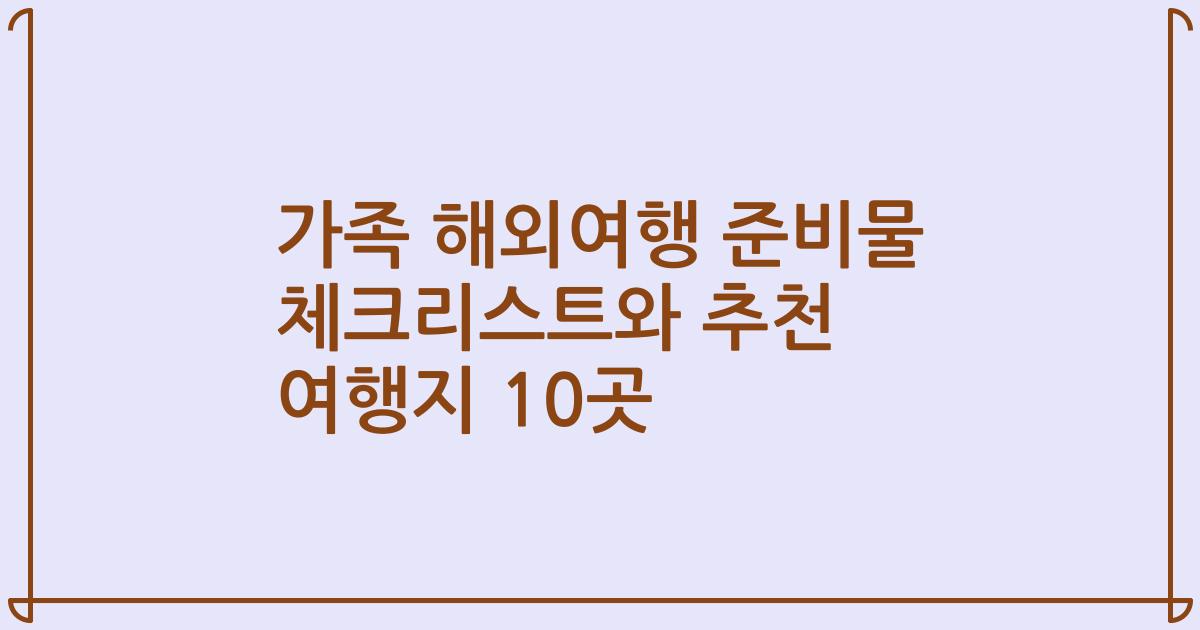 가족 해외여행 준비물 체크리스트와 추천 여행지 10곳