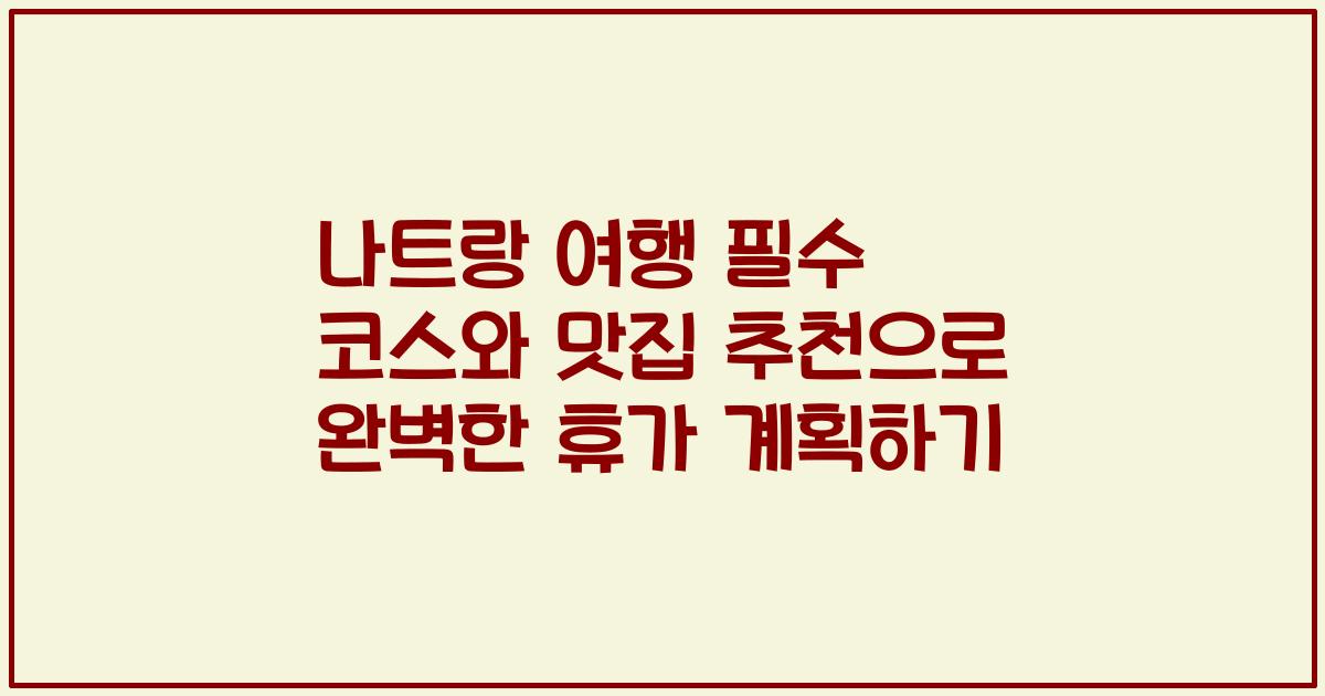 나트랑 여행 필수 코스와 맛집 추천으로 완벽한 휴가 계획하기