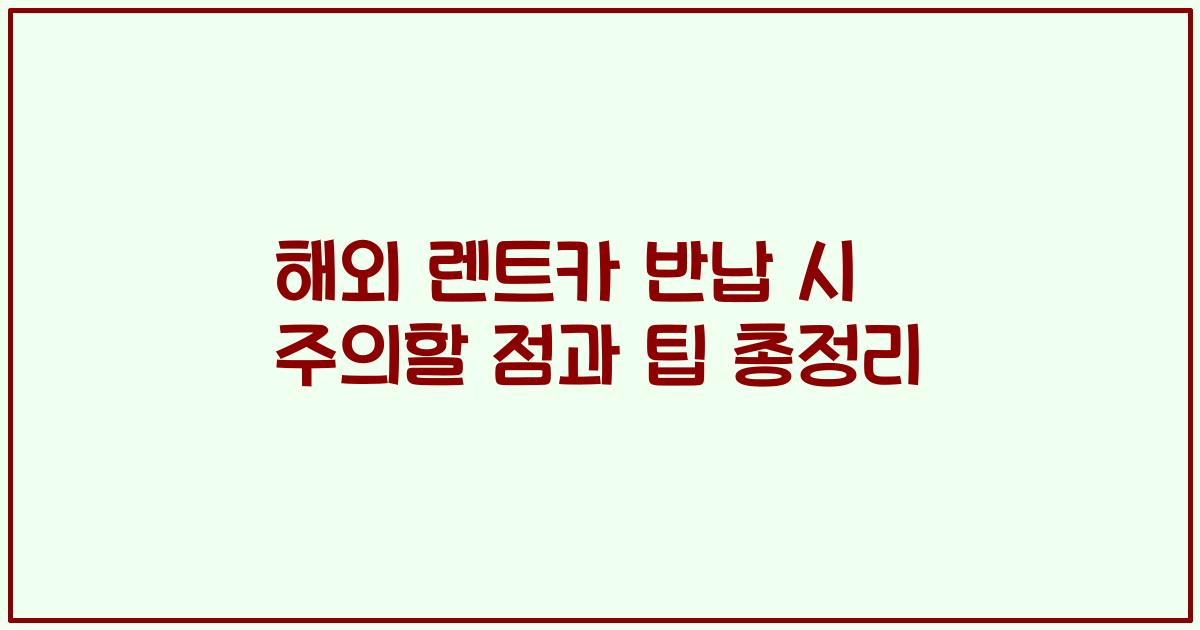 해외 렌트카 반납 시 주의할 점과 팁 총정리
