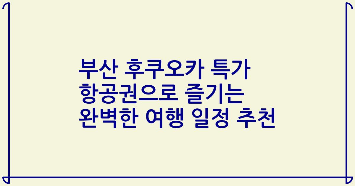 부산 후쿠오카 특가 항공권으로 즐기는 완벽한 여행 일정 추천