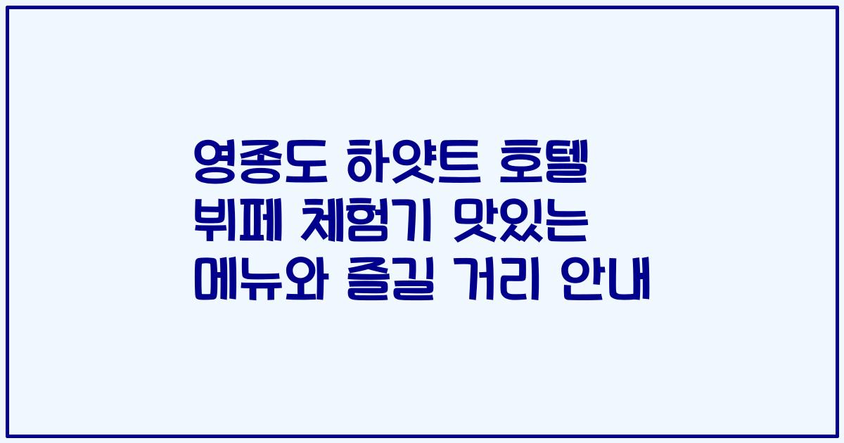 영종도 하얏트 호텔 뷔페 체험기 맛있는 메뉴와 즐길 거리 안내