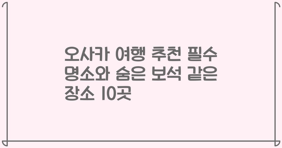 오사카 여행 추천 필수 명소와 숨은 보석 같은 장소 10곳